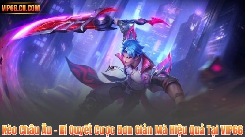Kèo Châu Âu – Bí Quyết Cược Đơn Giản Mà Hiệu Quả Tại VIP66 1 Kèo Châu Âu – Bí Quyết Cược Đơn Giản Mà Hiệu Quả Tại VIP66