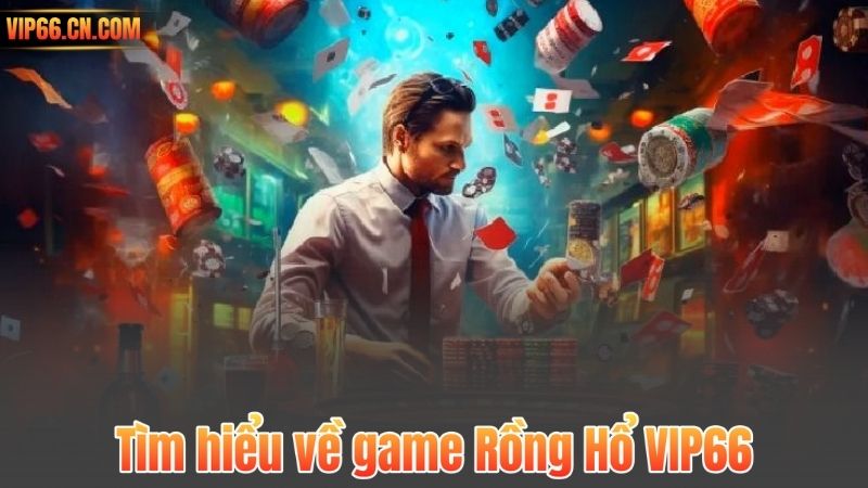 Rồng Hổ VIP66 – Hướng dẫn luật chơi và cá cược hiệu quả 5 Tìm hiểu về game Rồng Hổ VIP66